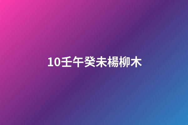 10.壬午癸未楊柳木