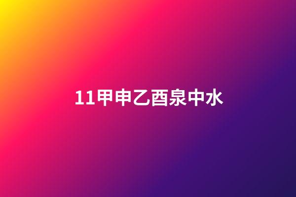 11.甲申乙酉泉中水