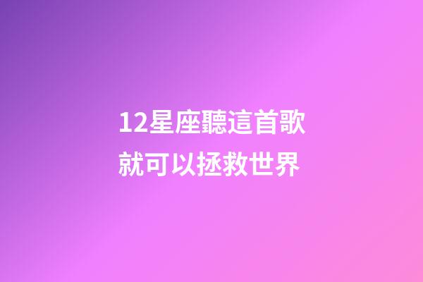 12星座聽這首歌就可以拯救世界