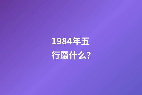 1984年五行屬什么？