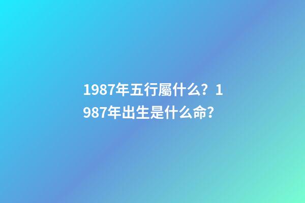 1987年五行屬什么？1987年出生是什么命？