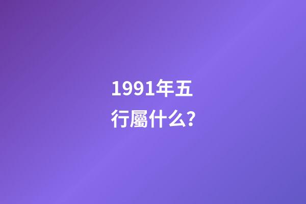1991年五行屬什么？