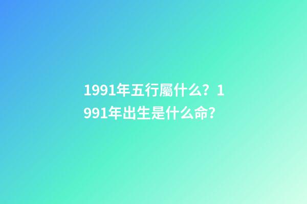 1991年五行屬什么？1991年出生是什么命？