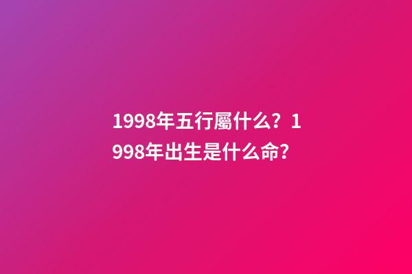 1998年五行屬什么？1998年出生是什么命？