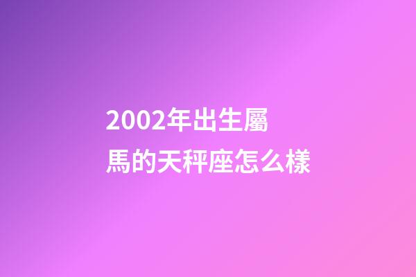 2002年出生屬馬的天秤座怎么樣-第1張-星座運(yùn)勢(shì)-玄機(jī)派