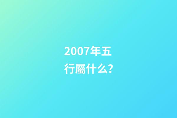2007年五行屬什么？