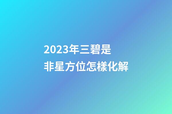 2023年三碧是非星方位怎樣化解