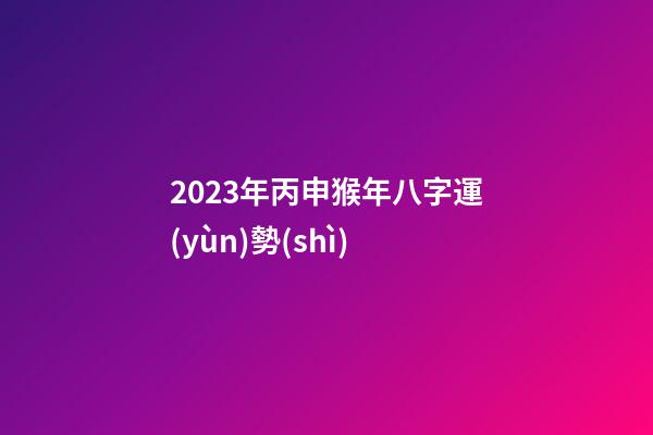 2023年丙申猴年八字運(yùn)勢(shì)