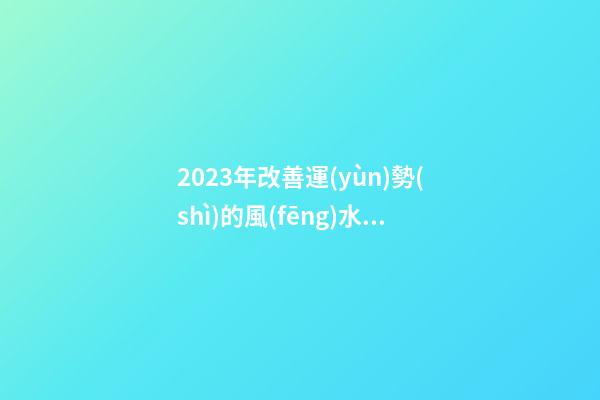 2023年改善運(yùn)勢(shì)的風(fēng)水玄學(xué)