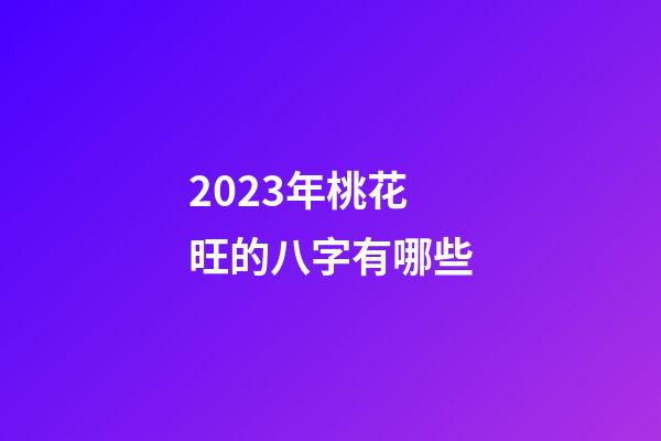 2023年桃花旺的八字有哪些