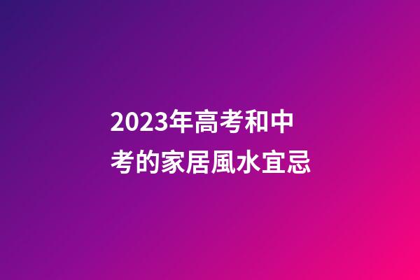 2023年高考和中考的家居風水宜忌