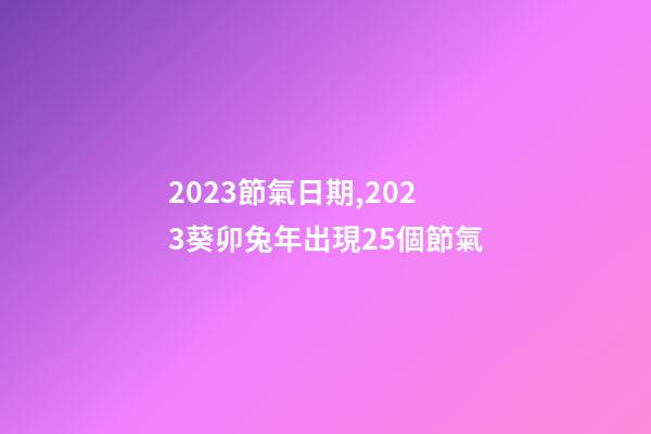 2023節氣日期,2023葵卯兔年出現25個節氣-第1張-觀點-玄機派