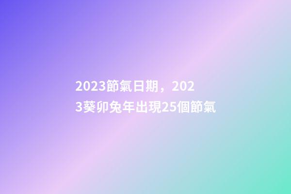 2023節氣日期，2023葵卯兔年出現25個節氣-第1張-觀點-玄機派