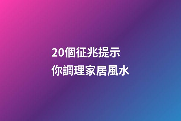 20個征兆提示你調理家居風水