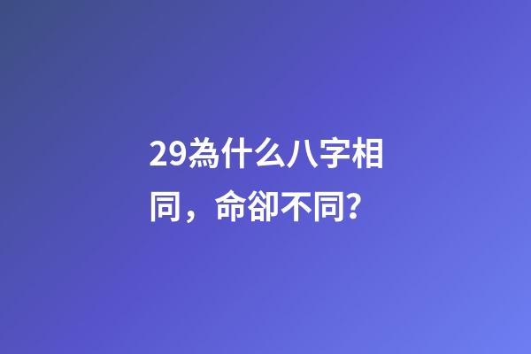 29.為什么八字相同，命卻不同？