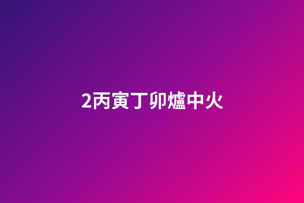 2.丙寅丁卯爐中火