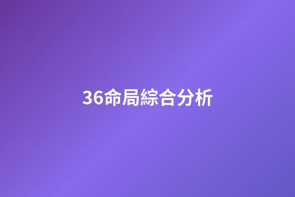36.命局綜合分析