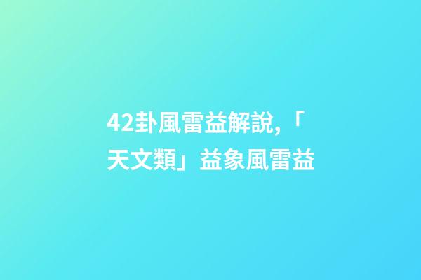 42卦風雷益解說,「天文類」益象風雷益-第1張-觀點-玄機派