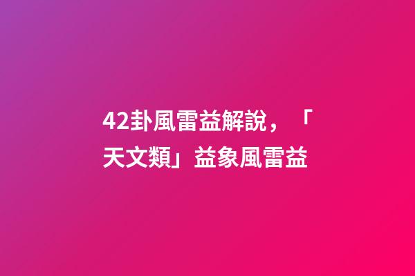 42卦風雷益解說，「天文類」益象風雷益-第1張-觀點-玄機派