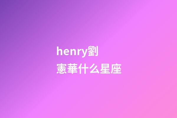 henry劉憲華什么星座-第1張-星座運勢-玄機派
