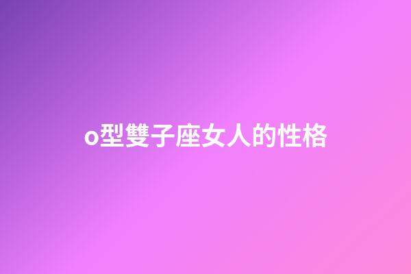o型雙子座女人的性格-第1張-星座運(yùn)勢(shì)-玄機(jī)派