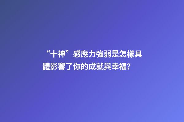 “十神”感應力強弱是怎樣具體影響了你的成就與幸福？