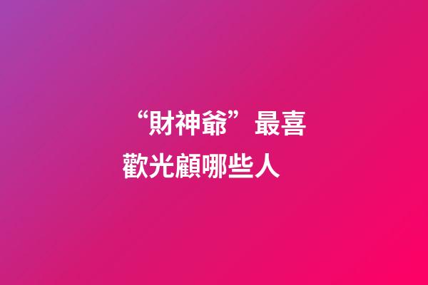 “財神爺”最喜歡光顧哪些人