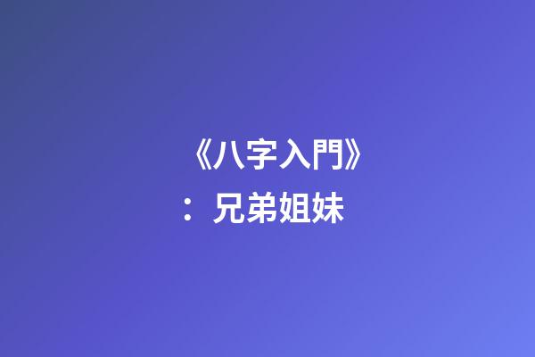 《八字入門》：兄弟姐妹