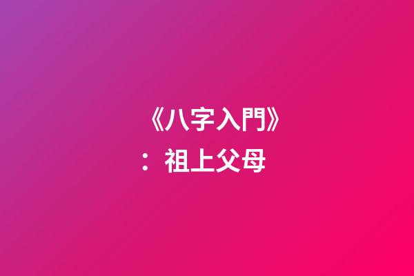 《八字入門》：祖上父母