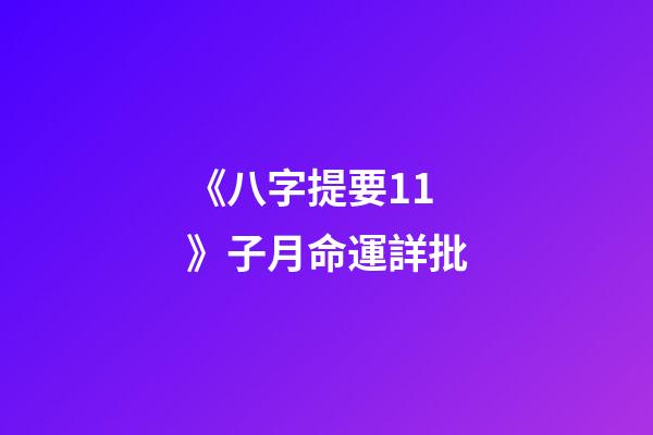 《八字提要11》子月命運詳批