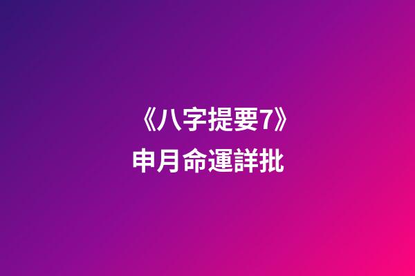 《八字提要7》申月命運詳批