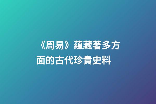 《周易》蘊藏著多方面的古代珍貴史料
