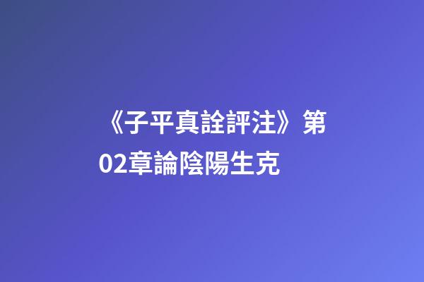 《子平真詮評注》第02章論陰陽生克