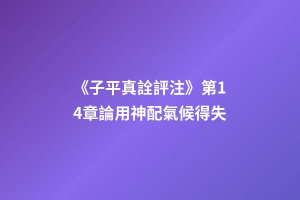 《子平真詮評注》第14章論用神配氣候得失