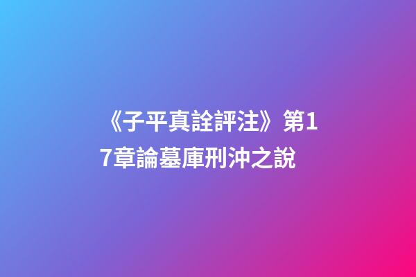 《子平真詮評注》第17章論墓庫刑沖之說