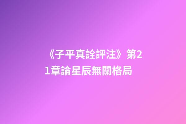 《子平真詮評注》第21章論星辰無關格局