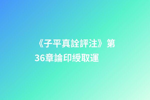 《子平真詮評注》第36章論印綬取運