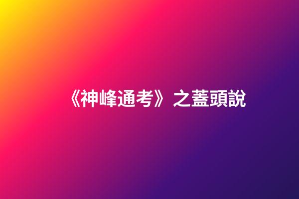 《神峰通考》之蓋頭說