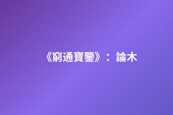 《窮通寶鑒》：論木