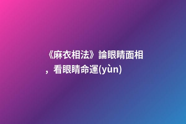 《麻衣相法》論眼睛面相，看眼睛命運(yùn)