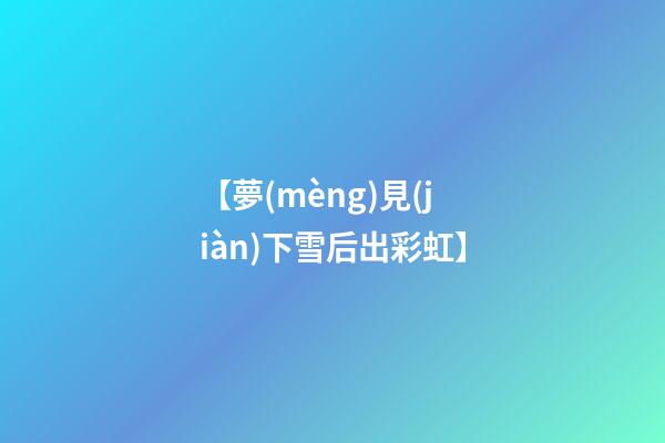 【夢(mèng)見(jiàn)下雪后出彩虹】