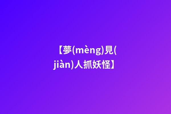 【夢(mèng)見(jiàn)人抓妖怪】