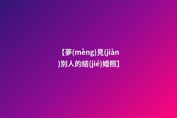 【夢(mèng)見(jiàn)別人的結(jié)婚照】