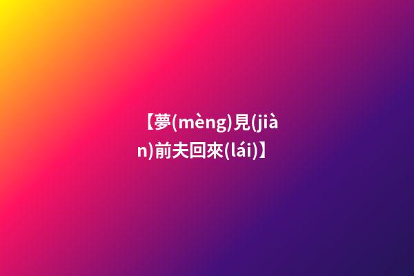 【夢(mèng)見(jiàn)前夫回來(lái)】