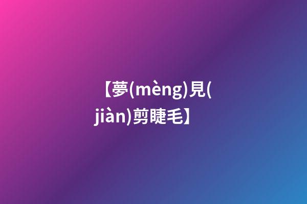 【夢(mèng)見(jiàn)剪睫毛】