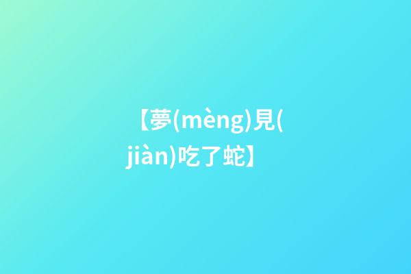 【夢(mèng)見(jiàn)吃了蛇】