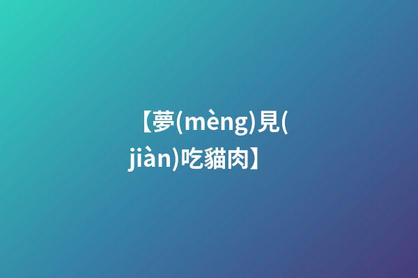 【夢(mèng)見(jiàn)吃貓肉】