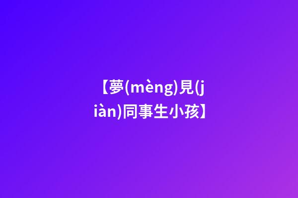 【夢(mèng)見(jiàn)同事生小孩】