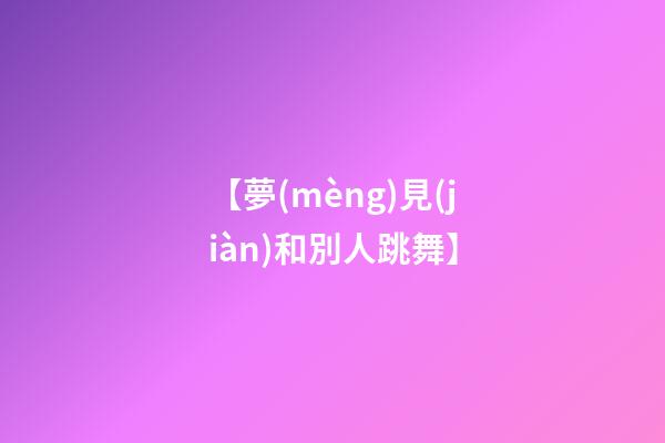 【夢(mèng)見(jiàn)和別人跳舞】