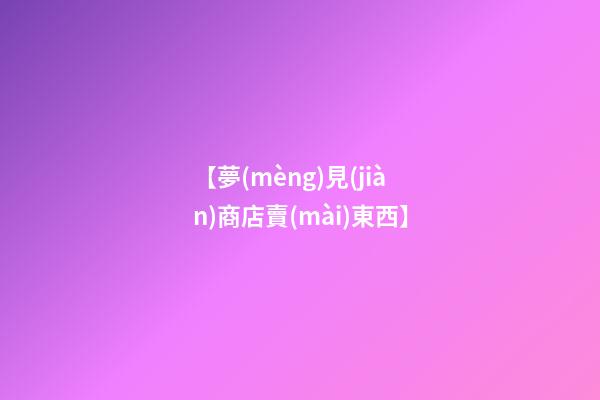 【夢(mèng)見(jiàn)商店賣(mài)東西】